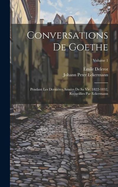 Conversations de Goethe: Pendant les dernières années de sa vie, 1822-1832, recueillies par Eckermann; Volume 1