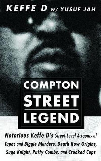 Compton Street Legend: Notorious Keffe D’s Street-Level Accounts of Tupac and Biggie Murders, Death Row Origins, Suge Knight, Puffy Combs, an