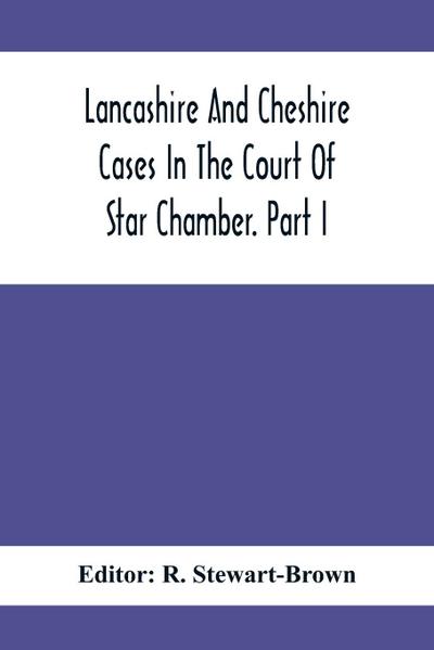 Lancashire And Cheshire Cases In The Court Of Star Chamber. Part I