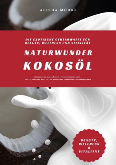 Naturwunder Kokosöl: Die exotische Geheimwaffe für Beauty, Wellness und Vitalität (Entdecke, wie Kokosöl dein Leben bereichern kann - für strahlende Haut, Detox, natürliche Zahnpflege & Wohlbefinden)