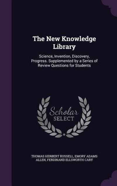 The New Knowledge Library: Science, Invention, Discovery, Progress. Supplemented by a Series of Review Questions for Students