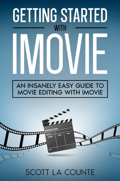 Getting Started with iMovie: An Insanely Easy Guide to Movie Editing With iMovie