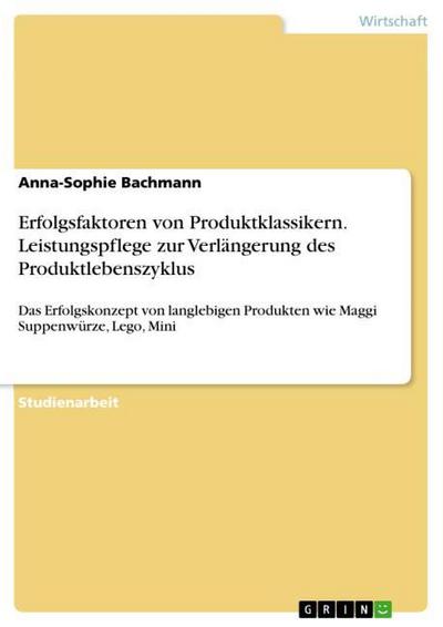 Erfolgsfaktoren von Produktklassikern. Leistungspflege zur Verlängerung des Produktlebenszyklus