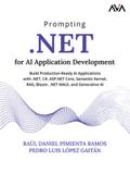 Prompting .NET for AI Application Development: Build Production-Ready AI Applications With .NET, C#, ASP.NET Core, Semantic Kernel, RAG, Blazor, .NET MAUI, and Generative AI