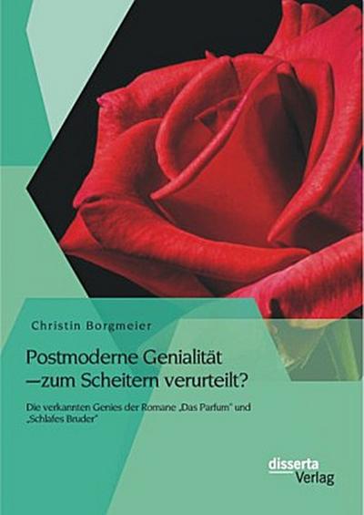 Postmoderne Genialität - zum Scheitern verurteilt? Die verkannten Genies der Romane "Das Parfum" und "Schlafes Bruder"