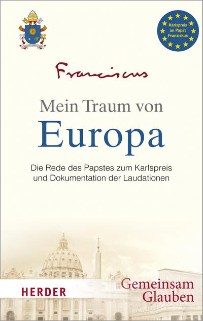 Mein Traum von Europa: Die Rede des Papstes zum Karlspreis und Dokumentation der Laudationen