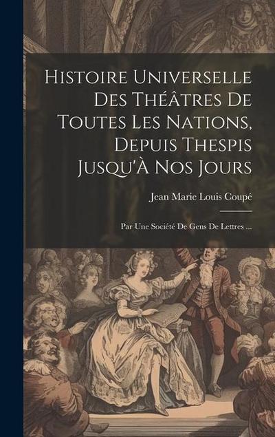 Histoire Universelle Des Théâtres De Toutes Les Nations, Depuis Thespis Jusqu’À Nos Jours: Par Une Société De Gens De Lettres ...