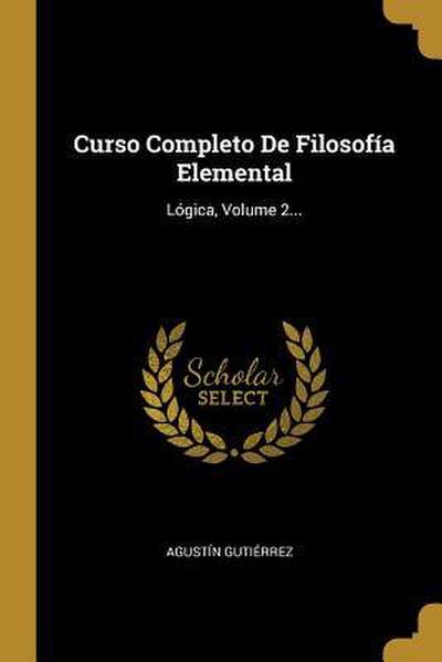 Curso Completo De Filosofía Elemental: Lógica, Volume 2...