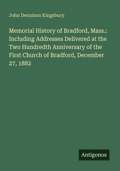 Memorial History of Bradford, Mass.: Including Addresses Delivered at the Two Hundredth Anniversary of the First Church of Bradford, December 27, 1882