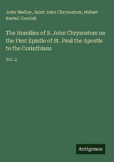 The Homilies of S. John Chrysostom on the First Epistle of St. Paul the Apostle to the Corinthians