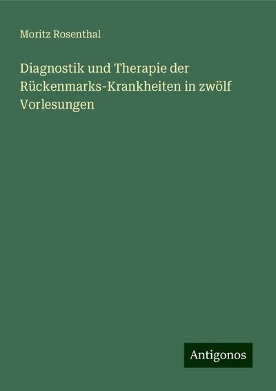 Diagnostik und Therapie der Rückenmarks-Krankheiten in zwölf Vorlesungen