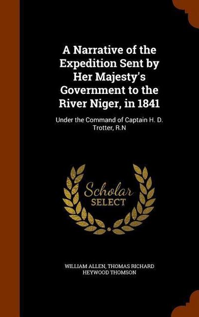 A Narrative of the Expedition Sent by Her Majesty’s Government to the River Niger, in 1841: Under the Command of Captain H. D. Trotter, R.N
