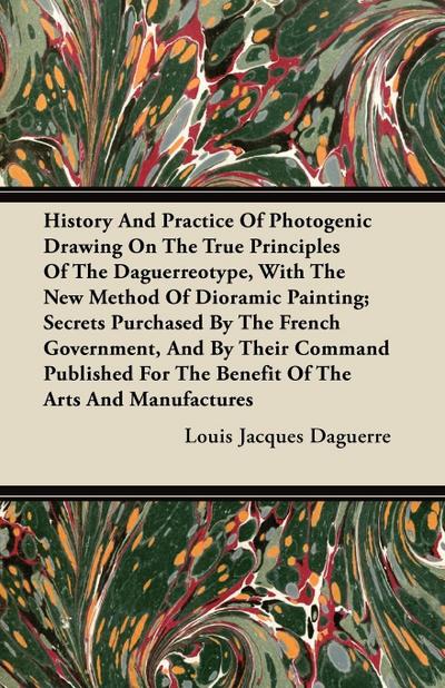 History And Practice Of Photogenic Drawing On The True Principles Of The Daguerreotype, With The New Method Of Dioramic Painting