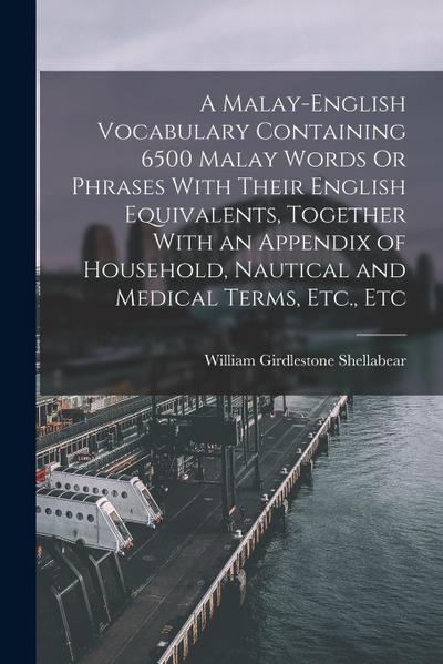 A Malay-English Vocabulary Containing 6500 Malay Words Or Phrases With Their English Equivalents, Together With an Appendix of Household, Nautical and