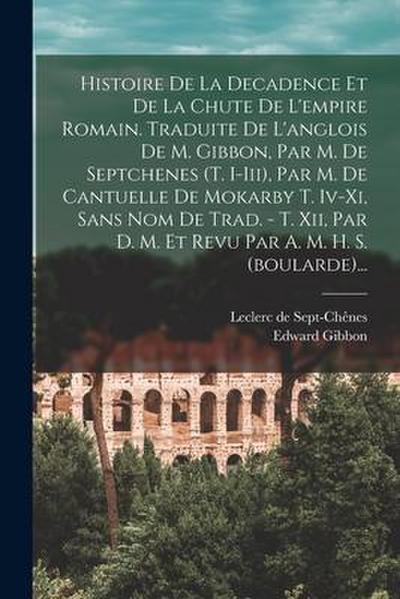 Histoire De La Decadence Et De La Chute De L’empire Romain. Traduite De L’anglois De M. Gibbon, Par M. De Septchenes (t. I-iii), Par M. De Cantuelle D