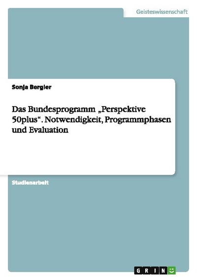 Das Bundesprogramm Perspektive 50plus. Notwendigkeit, Programmphasen und Evaluation