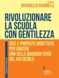 Rivoluzionare la scuola con gentilezza. Idee e proposte didattiche per vincere una delle maggiori sfide del XXI secolo