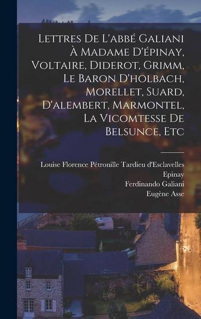 Lettres De L’abbé Galiani À Madame D’épinay, Voltaire, Diderot, Grimm, Le Baron D’holbach, Morellet, Suard, D’alembert, Marmontel, La Vicomtesse De Be