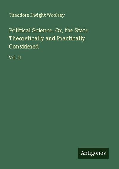 Political Science. Or, the State Theoretically and Practically Considered