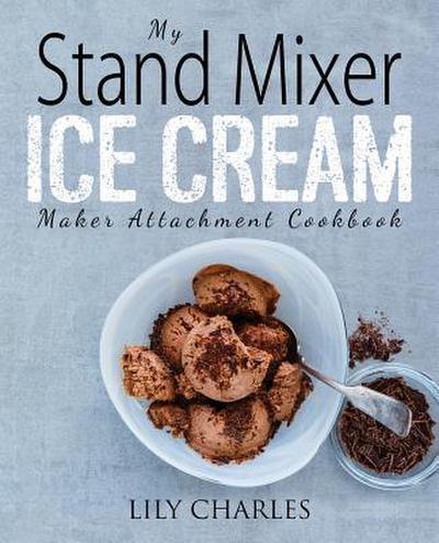 My Stand Mixer Ice Cream Maker Attachment Cookbook