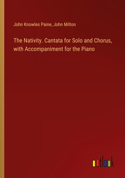 The Nativity. Cantata for Solo and Chorus, with Accompaniment for the Piano
