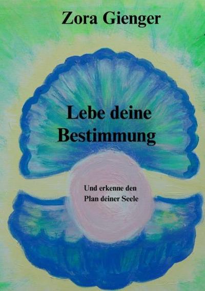Lebe deine Bestimmung - Und erkenne den Plan deiner Seele