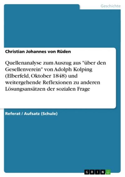 Quellenanalyse zum Auszug aus "über den Gesellenverein" von Adolph Kolping (Elberfeld, Oktober 1848) und weitergehende Reflexionen zu anderen Lösungsansätzen der sozialen Frage