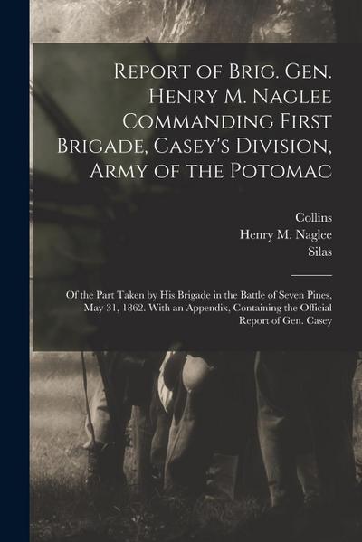Report of Brig. Gen. Henry M. Naglee Commanding First Brigade, Casey’s Division, Army of the Potomac: Of the Part Taken by His Brigade in the Battle o