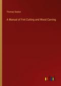 A Manual of Fret Cutting and Wood Carving