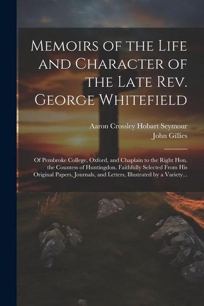 Memoirs of the Life and Character of the Late Rev. George Whitefield: Of Pembroke College, Oxford, and Chaplain to the Right Hon. the Countess of Hunt