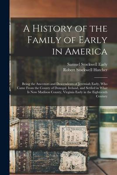 A History of the Family of Early in America: Being the Ancestors and Descendents of Jeremiah Early, Who Came From the County of Donegal, Ireland, and