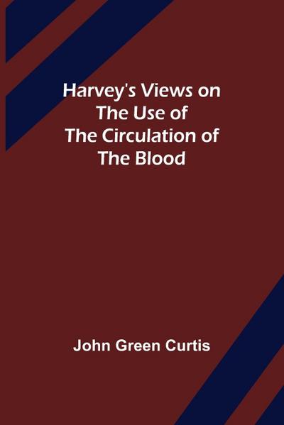 Harvey’s Views on the Use of the Circulation of the Blood