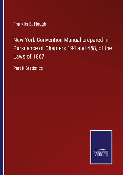 New York Convention Manual prepared in Pursuance of Chapters 194 and 458, of the Laws of 1867