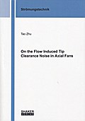 On the Flow Induced Tip Clearance Noise in Axial Fans (Berichte aus der Strömungstechnik)