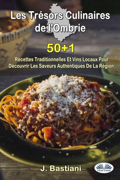 Les Trésors Culinaires De L’Ombrie - 50+1 Recettes Traditionnelles Et Vins Locaux Pour Découvrir Les Saveurs Authentiques De La Région