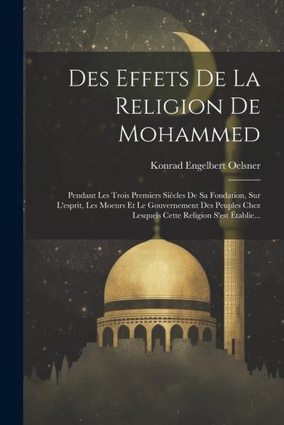 Des Effets De La Religion De Mohammed: Pendant Les Trois Premiers Siècles De Sa Fondation, Sur L’esprit, Les Moeurs Et Le Gouvernement Des Peuples Che