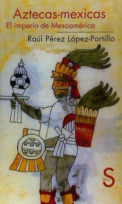Aztecas-Mexicas : el imperio de Mesoamérica