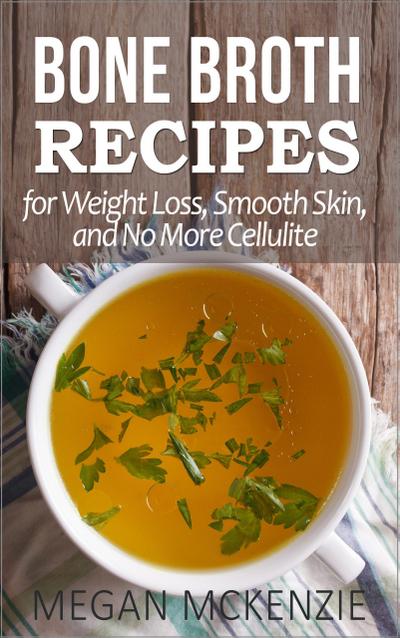 Bone Broth Recipes for Weight Loss, Smooth Skin, and No More Cellulite