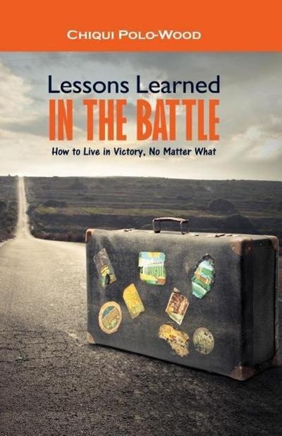 Lessons Learned in the Battle: How to Live in Victory, No Matter What