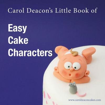 Carol Deacon’s Little Book of Easy Cake Characters