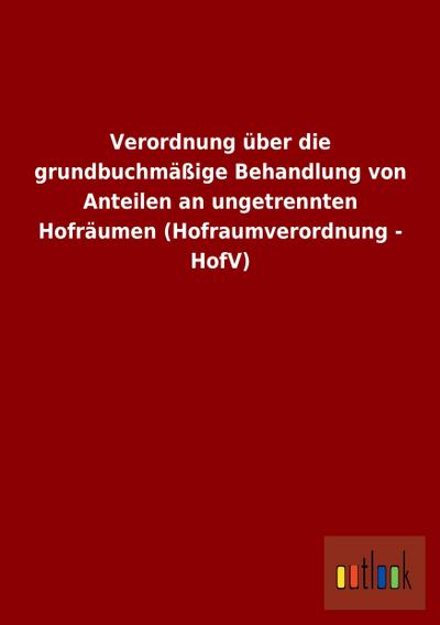 Verordnung über die grundbuchmäßige Behandlung von Anteilen an ungetrennten Hofräumen (Hofraumverordnung - HofV)