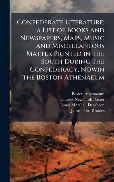 Confederate Literature; a List of Books and Newspapers, Maps, Music and Miscellaneous Matter Printed in the South During the Confederacy, Nowin the Boston Athenaeum