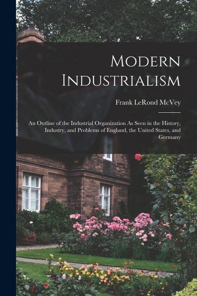 Modern Industrialism: An Outline of the Industrial Organization As Seen in the History, Industry, and Problems of England, the United States