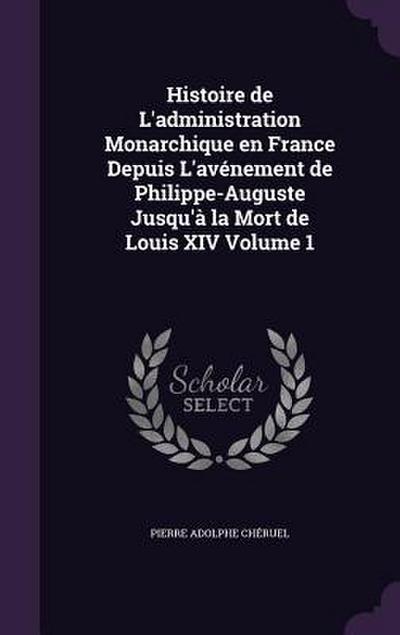 Histoire de L’administration Monarchique en France Depuis L’avénement de Philippe-Auguste Jusqu’à la Mort de Louis XIV Volume 1