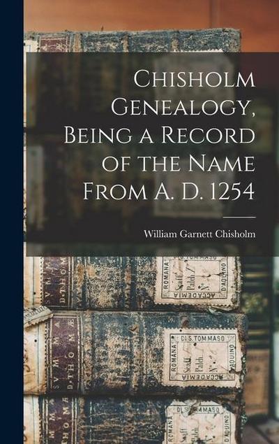 Chisholm Genealogy, Being a Record of the Name From A. D. 1254