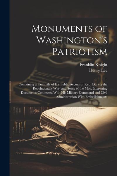 Monuments of Washington’s Patriotism; Containing a Facsimile of his Public Accounts, Kept During the Revolutionary war; and Some of the Most Interesting Documents Connected With his Military Command and Civil Administration With Embellishments