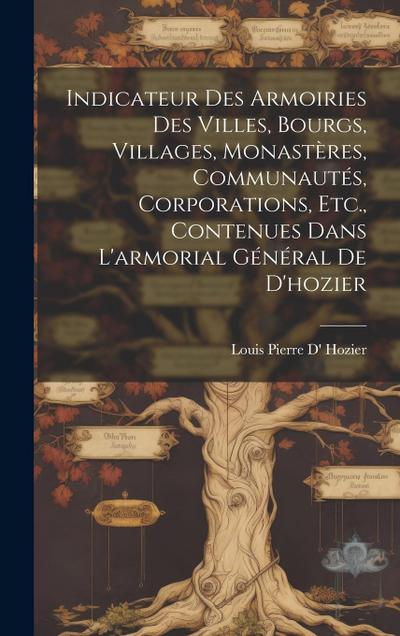 Indicateur Des Armoiries Des Villes, Bourgs, Villages, Monastères, Communautés, Corporations, Etc., Contenues Dans L’armorial Général De D’hozier
