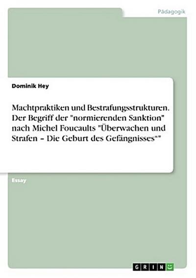 Machtpraktiken und Bestrafungsstrukturen. Der Begriff der "normierenden Sanktion" nach Michel Foucaults "Überwachen und Strafen - Die Geburt des Gefängnisses""