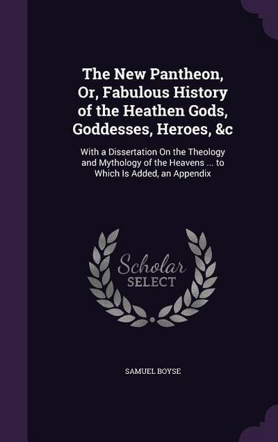The New Pantheon, Or, Fabulous History of the Heathen Gods, Goddesses, Heroes, &c: With a Dissertation On the Theology and Mythology of the Heavens ..