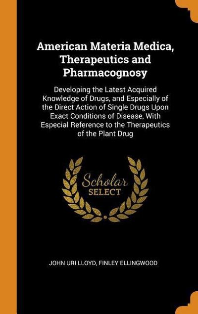American Materia Medica, Therapeutics and Pharmacognosy: Developing the Latest Acquired Knowledge of Drugs, and Especially of the Direct Action of Sin